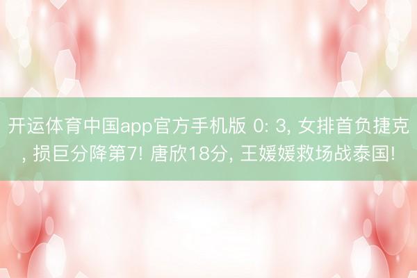 开运体育中国app官方手机版 0: 3, 女排首负捷克, 损巨分降第7! 唐欣18分, 王媛媛救场战泰国!