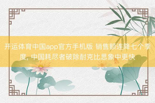 开运体育中国app官方手机版 销售额连降七个季度， 中国耗尽者破除耐克比思象中更快