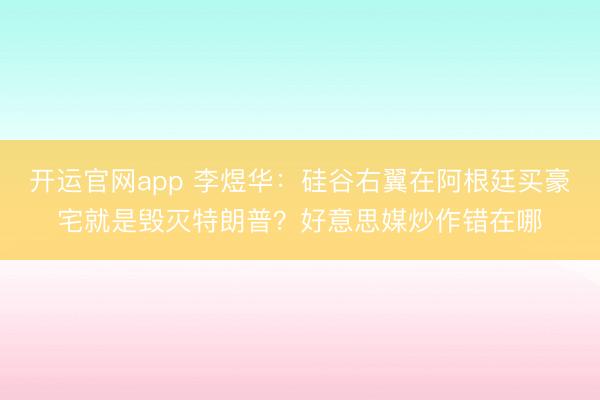 开运官网app 李煜华:硅谷右翼在阿根廷买豪宅就是毁灭特朗普?好意思媒炒作错在哪