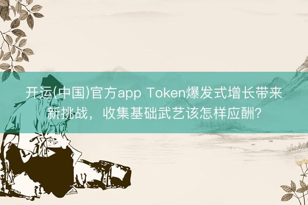 开运(中国)官方app Token爆发式增长带来新挑战，收集基础武艺该怎样应酬？
