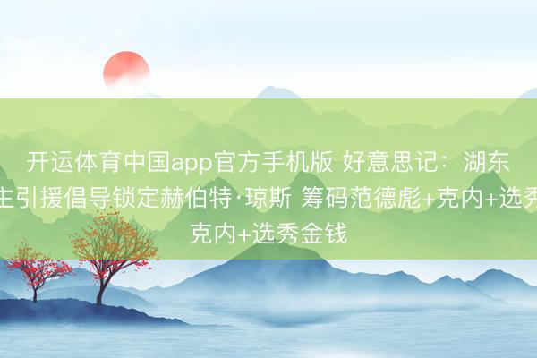 开运体育中国app官方手机版 好意思记：湖东说念主引援倡导锁定赫伯特·琼斯 筹码范德彪+克内+选秀金钱