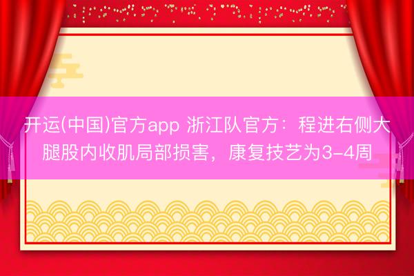 开运(中国)官方app 浙江队官方:程进右侧大腿股内收肌局部损害,康复技艺为3-4周