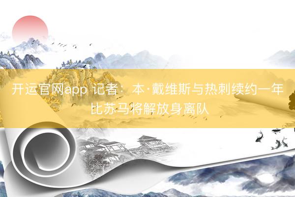 开运官网app 记者：本·戴维斯与热刺续约一年 比苏马将解放身离队