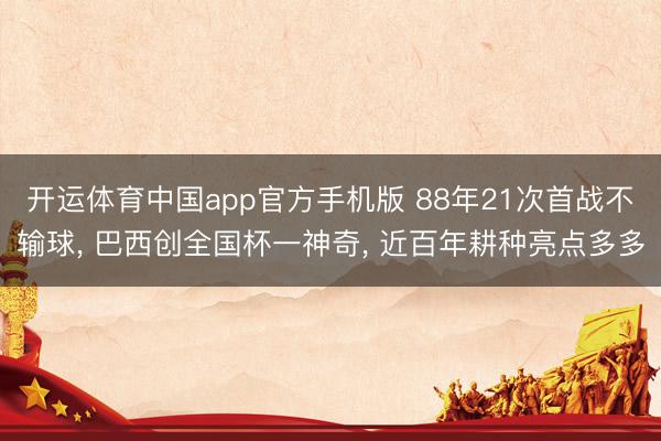 开运体育中国app官方手机版 88年21次首战不输球, 巴西创全国杯一神奇, 近百年耕种亮点多多
