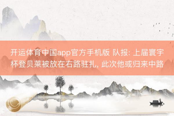 开运体育中国app官方手机版 队报: 上届寰宇杯登贝莱被放在右路驻扎， 此次他或归来中路