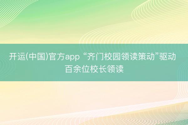 开运(中国)官方app “齐门校园领读策动”驱动 百余位校长领读