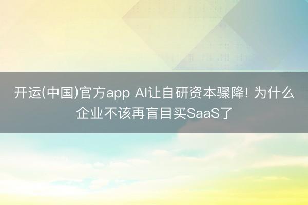 开运(中国)官方app AI让自研资本骤降! 为什么企业不该再盲目买SaaS了