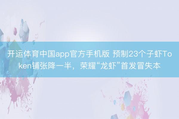 开运体育中国app官方手机版 预制23个子虾Token铺张降一半，荣耀“龙虾”首发冒失本