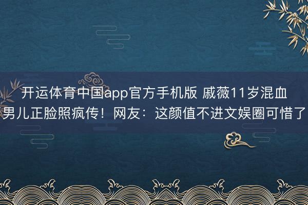 开运体育中国app官方手机版 戚薇11岁混血男儿正脸照疯传！网友：这颜值不进文娱圈可惜了