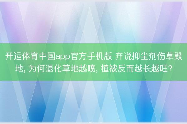 开运体育中国app官方手机版 齐说抑尘剂伤草毁地， 为何退化草地越喷， 植被反而越长越旺?