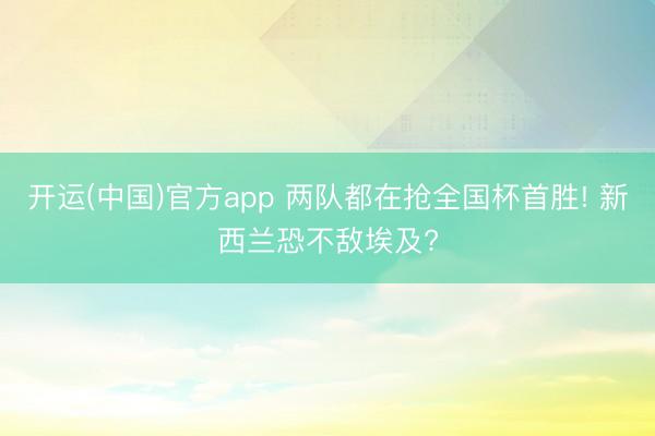 开运(中国)官方app 两队都在抢全国杯首胜! 新西兰恐不敌埃及?